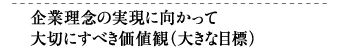 企業理念の実現に向かって大切にすべき価値観(大きな目標)