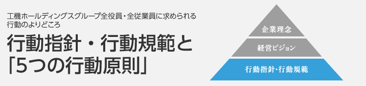 工機ホールディングスグループ全役員・全従業員に求められる行動のよりどころ 行動指針・行動規範と「5つの行動原則」